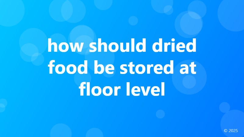 how should dried food be stored at floor level